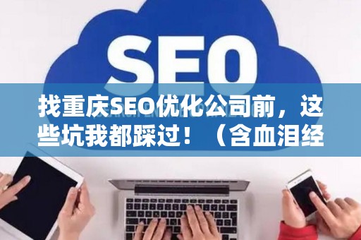 找重庆SEO优化公司前,这些坑我都踩过!(含血泪经验) 找重庆SEO优化公司前,这些坑我都踩过!(含血泪经验)