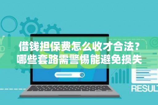 借钱担保费怎么收才合法？哪些套路需警惕能避免损失？
