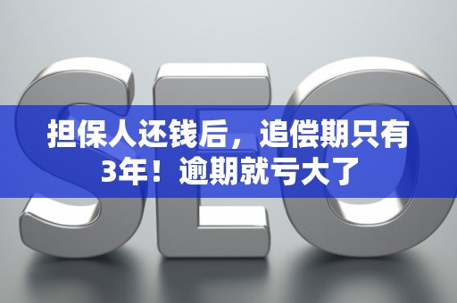 担保人还钱后，追偿期只有3年！逾期就亏大了