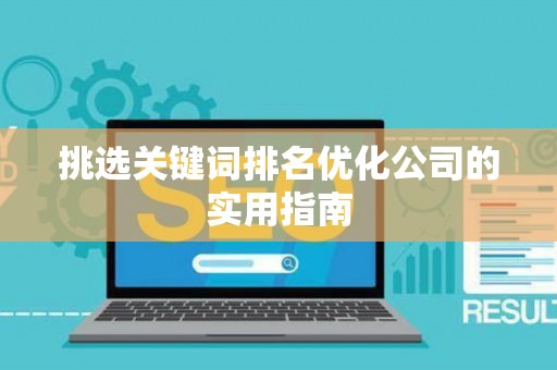 挑选关键词排名优化公司的实用指南