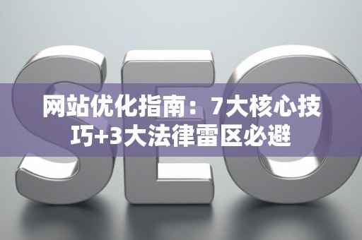 网站优化指南：7大核心技巧+3大法律雷区必避