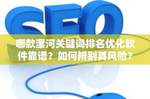 哪款漯河关键词排名优化软件靠谱？如何辨别其风险？