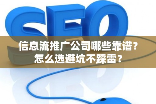 信息流推广公司哪些靠谱？怎么选避坑不踩雷？
