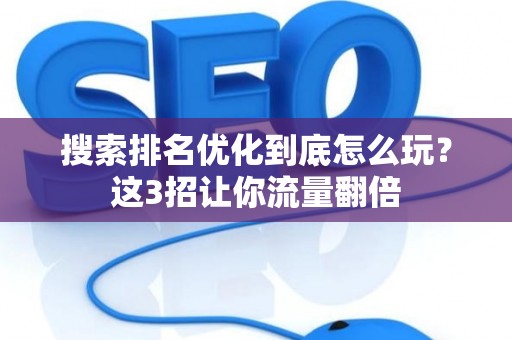 搜索排名优化到底怎么玩？这3招让你流量翻倍