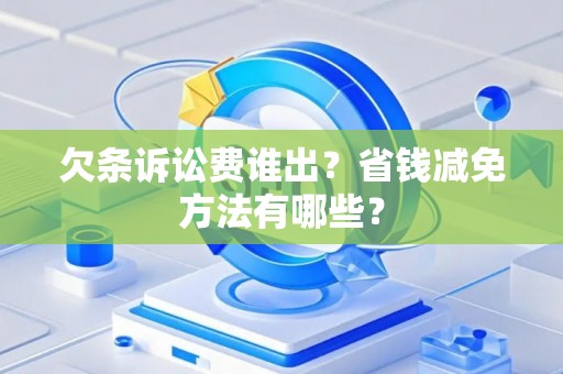 欠条诉讼费谁出？省钱减免方法有哪些？