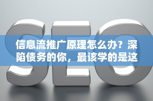 信息流推广原理怎么办？深陷债务的你，最该学的是这个！