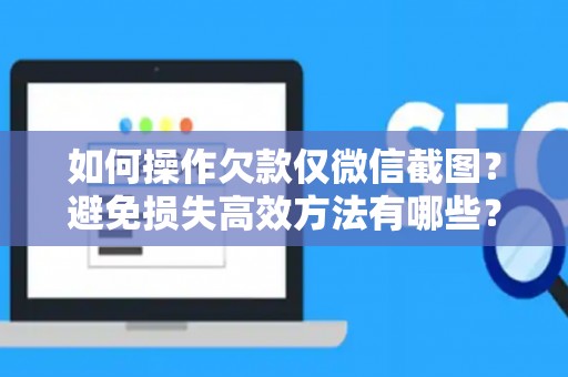 如何操作欠款仅微信截图？避免损失高效方法有哪些？