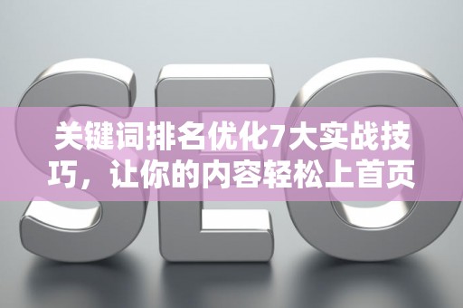 关键词排名优化7大实战技巧，让你的内容轻松上首页