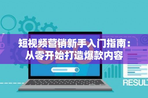 短视频营销新手入门指南：从零开始打造爆款内容