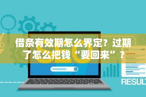 借条有效期怎么界定？过期了怎么把钱“要回来”？