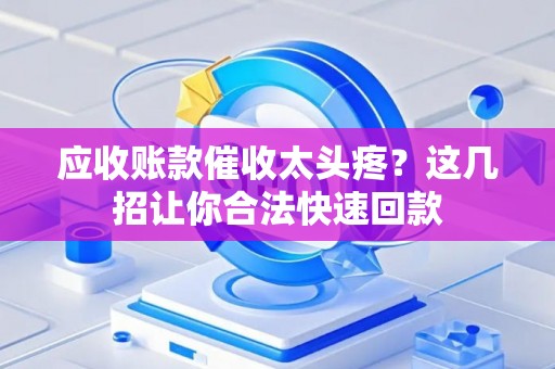 应收账款催收太头疼？这几招让你合法快速回款