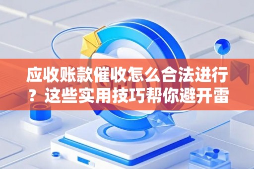 应收账款催收怎么合法进行？这些实用技巧帮你避开雷区