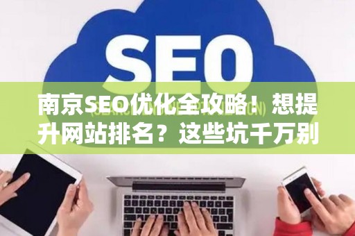 南京SEO优化全攻略!想提升网站排名?这些坑千万别踩 南京SEO优化全攻略!想提升网站排名?这些坑千万别踩