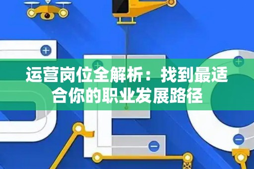 运营岗位全解析：找到最适合你的职业发展路径